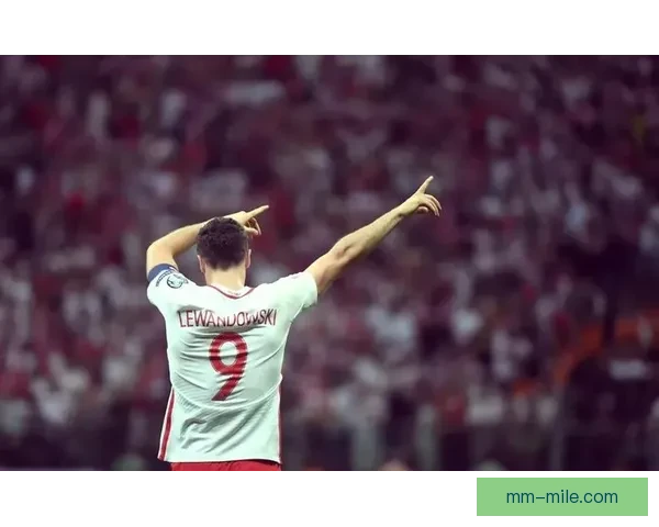 莱万多夫斯基世界杯预选赛中个人能力的全面爆发与领袖价值